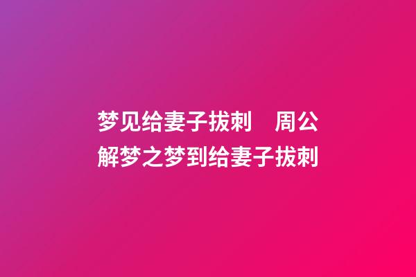 梦见给妻子拔刺　周公解梦之梦到给妻子拔刺